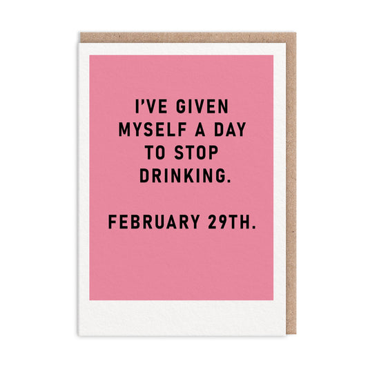 Greeting Card with text that reads "I have Given Myself A Day To Stop Drinking. February 29th"