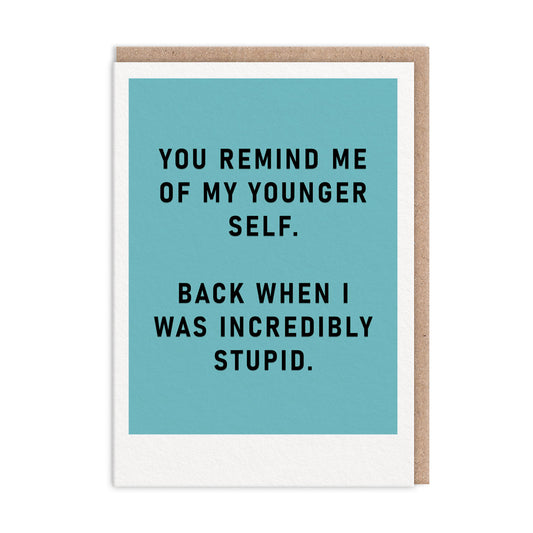 Blue greeting card with black foil text that reads "You Remind Me Of My Younger Self. Back When I Was Incredibly Stupid"