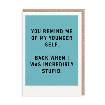 Blue greeting card with black foil text that reads "You Remind Me Of My Younger Self. Back When I Was Incredibly Stupid"